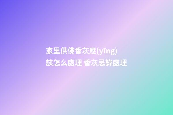 家里供佛香灰應(yīng)該怎么處理 香灰忌諱處理